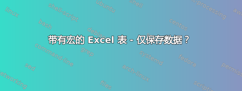 带有宏的 Excel 表 - 仅保存数据？