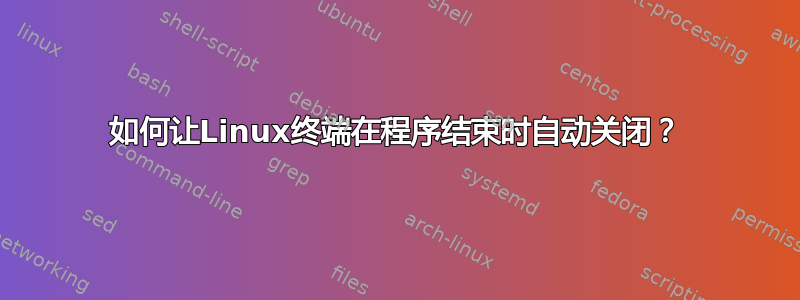 如何让Linux终端在程序结束时自动关闭？