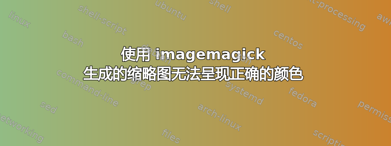 使用 imagemagick 生成的缩略图无法呈现正确的颜色