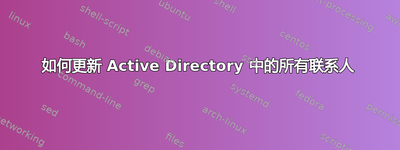 如何更新 Active Directory 中的所有联系人