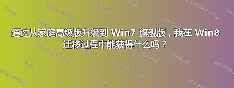 通过从家庭高级版升级到 Win7 旗舰版，我在 Win8 迁移过程中能获得什么吗？