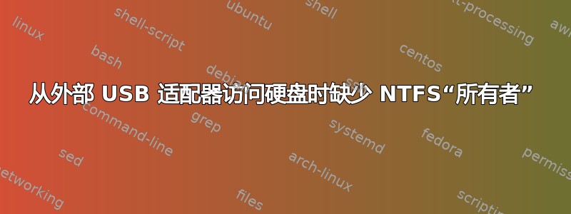 从外部 USB 适配器访问硬盘时缺少 NTFS“所有者”