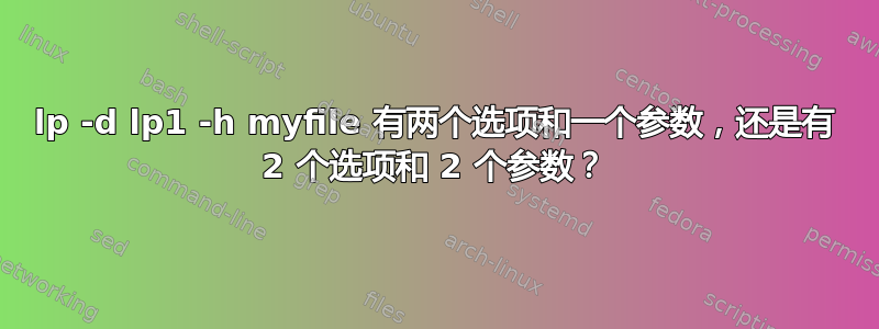 lp -d lp1 -h myfile 有两个选项和一个参数，还是有 2 个选项和 2 个参数？