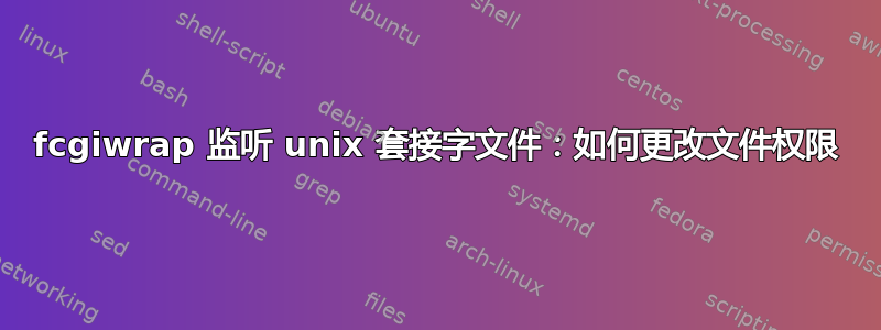 fcgiwrap 监听 unix 套接字文件：如何更改文件权限