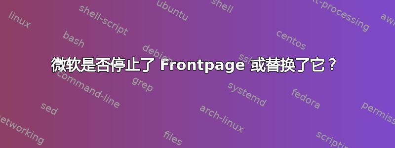 微软是否停止了 Frontpage 或替换了​​它？