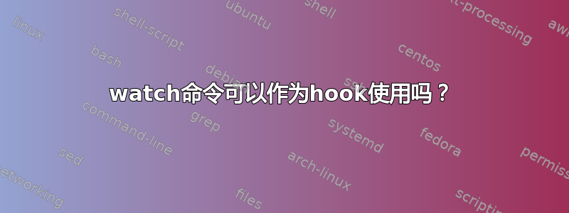 watch命令可以作为hook使用吗？