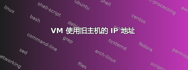 VM 使用旧主机的 IP 地址