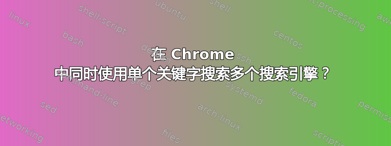 在 Chrome 中同时使用单个关键字搜索多个搜索引擎？