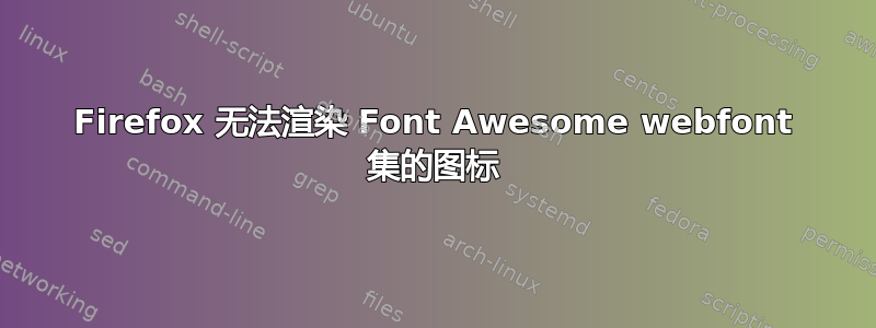 Firefox 无法渲染 Font Awesome webfont 集的图标