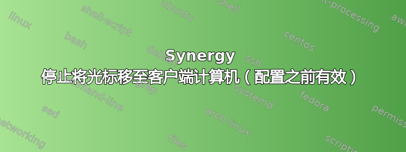 Synergy 停止将光标移至客户端计算机（配置之前有效）