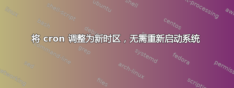 将 cron 调整为新时区，无需重新启动系统