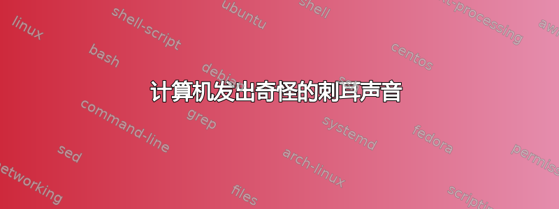 计算机发出奇怪的刺耳声音