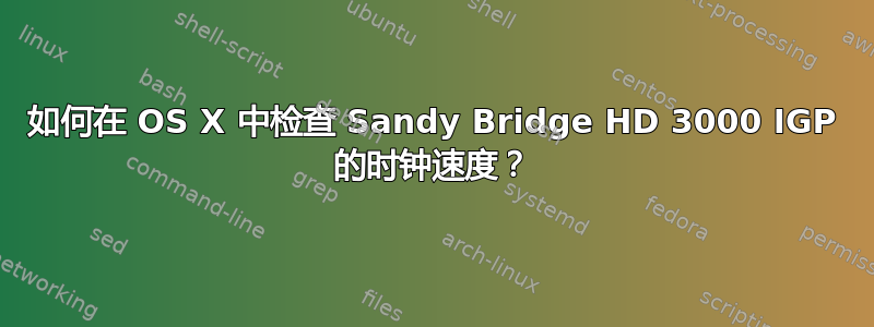 如何在 OS X 中检查 Sandy Bridge HD 3000 IGP 的时钟速度？