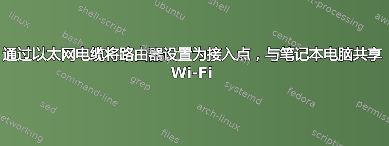 通过以太网电缆将路由器设置为接入点，与笔记本电脑共享 Wi-Fi