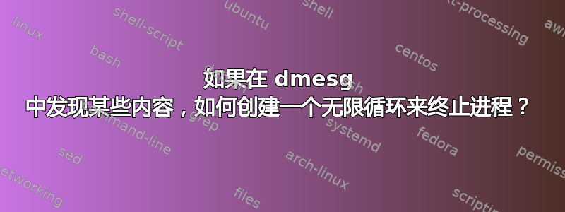 如果在 dmesg 中发现某些内容，如何创建一个无限循环来终止进程？