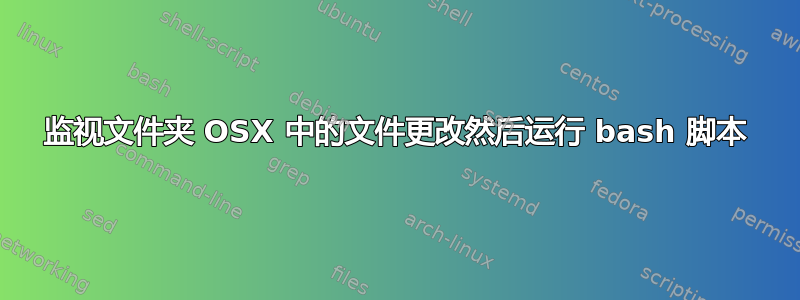 监视文件夹 OSX 中的文件更改然后运行 ​​bash 脚本