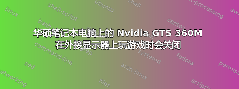 华硕笔记本电脑上的 Nvidia GTS 360M 在外接显示器上玩游戏时会关闭