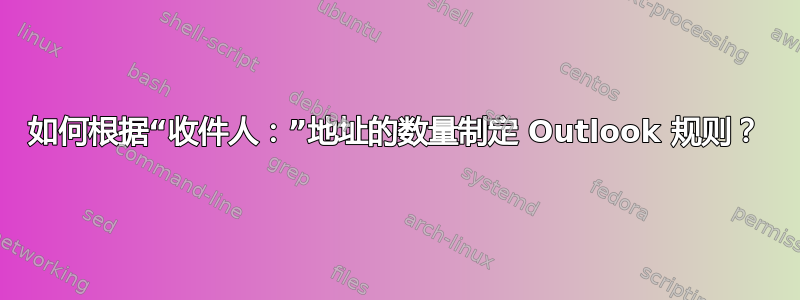 如何根据“收件人：”地址的数量制定 Outlook 规则？