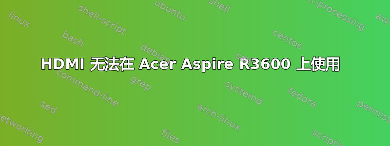 HDMI 无法在 Acer Aspire R3600 上使用 