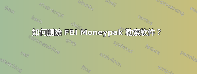 如何删除 FBI Moneypak 勒索软件？