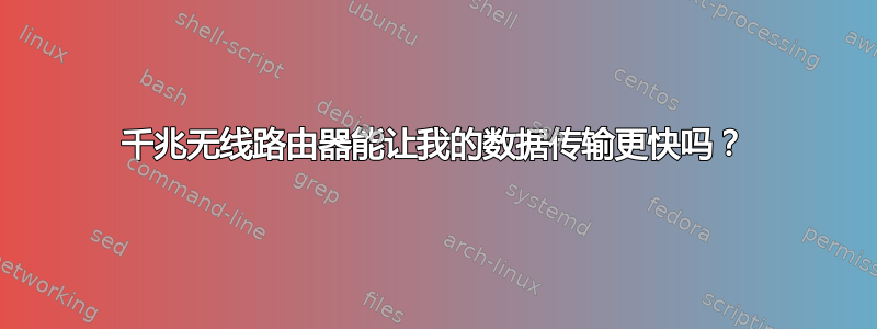 千兆无线路由器能让我的数据传输更快吗？