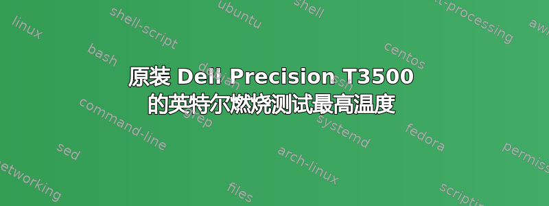 原装 Dell Precision T3500 的英特尔燃烧测试最高温度