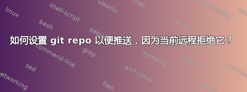 如何设置 git repo 以便推送，因为当前远程拒绝它？