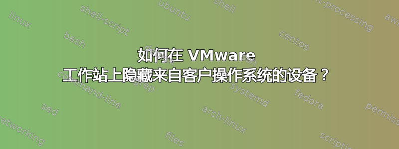 如何在 VMware 工作站上隐藏来自客户操作系统的设备？