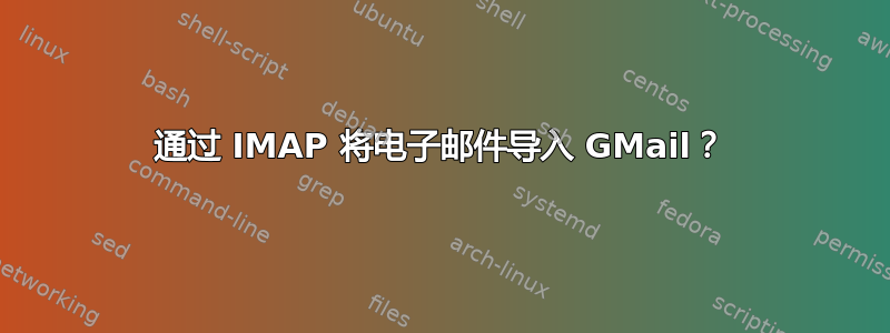 通过 IMAP 将电子邮件导入 GMail？