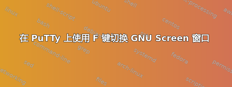 在 PuTTy 上使用 F 键切换 GNU Screen 窗口