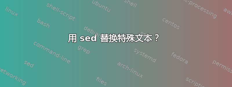 用 sed 替换特殊文本？