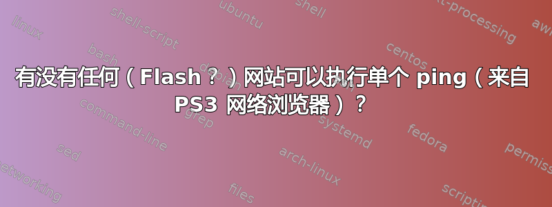 有没有任何（Flash？）网站可以执行单个 ping（来自 PS3 网络浏览器）？