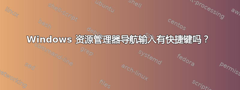 Windows 资源管理器导航输入有快捷键吗？