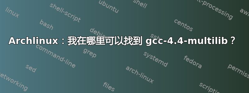 Archlinux：我在哪里可以找到 gcc-4.4-multilib？