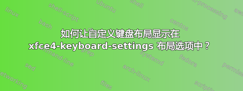 如何让自定义键盘布局显示在 xfce4-keyboard-settings 布局选项中？