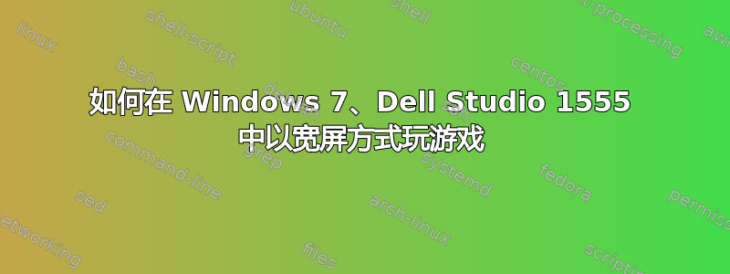 如何在 Windows 7、Dell Studio 1555 中以宽屏方式玩游戏