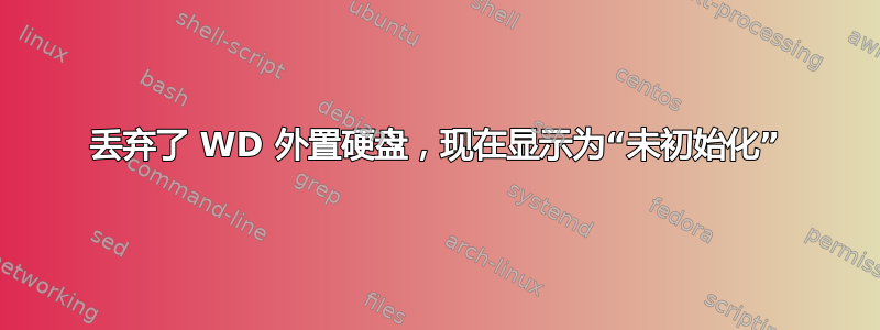 丢弃了 WD 外置硬盘，现在显示为“未初始化”