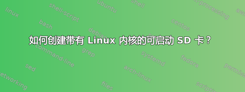 如何创建带有 Linux 内核的可启动 SD 卡？