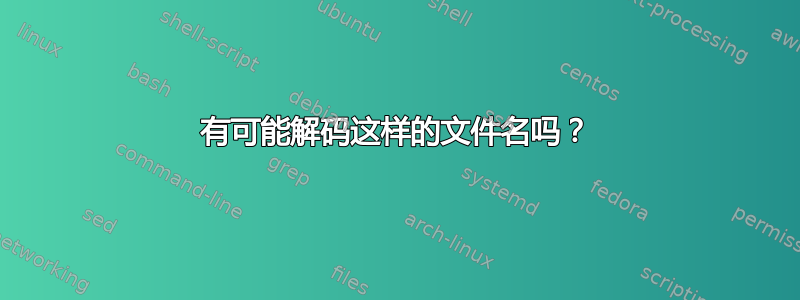 有可能解码这样的文件名吗？