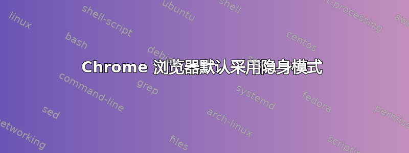 Chrome 浏览器默认采用隐身模式