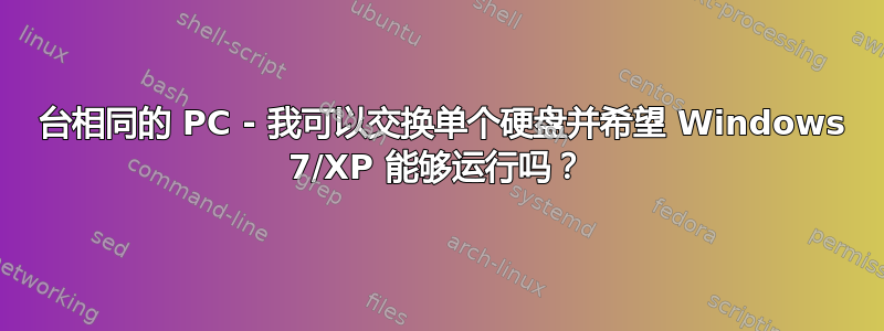 2 台相同的 PC - 我可以交换单个硬盘并希望 Windows 7/XP 能够运行吗？