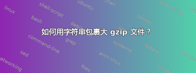 如何用字符串包裹大 gzip 文件？