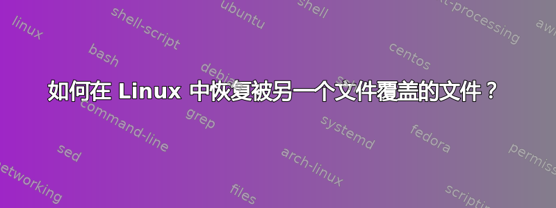 如何在 Linux 中恢复被另一个文件覆盖的文件？