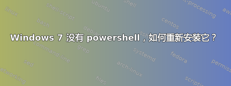 Windows 7 没有 powershell，如何重新安装它？