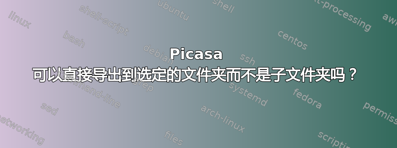 Picasa 可以直接导出到选定的文件夹而不是子文件夹吗？