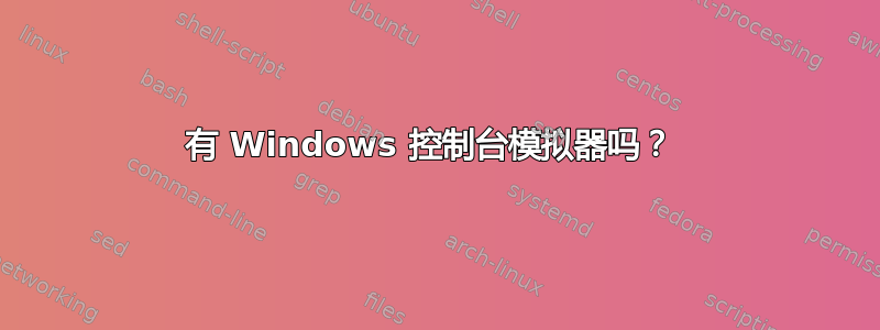 有 Windows 控制台模拟器吗？ 