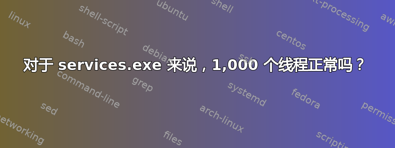 对于 services.exe 来说，1,000 个线程正常吗？