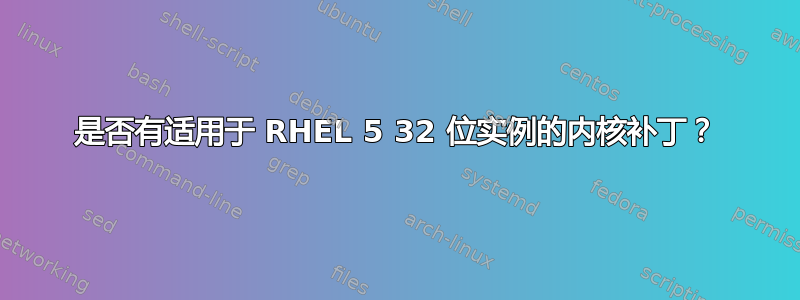 是否有适用于 RHEL 5 32 位实例的内核补丁？