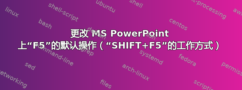 更改 MS PowerPoint 上“F5”的默认操作（“SHIFT+F5”的工作方式）