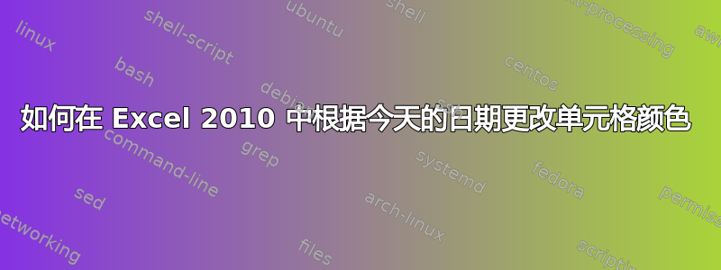 如何在 Excel 2010 中根据今天的日期更改单元格颜色